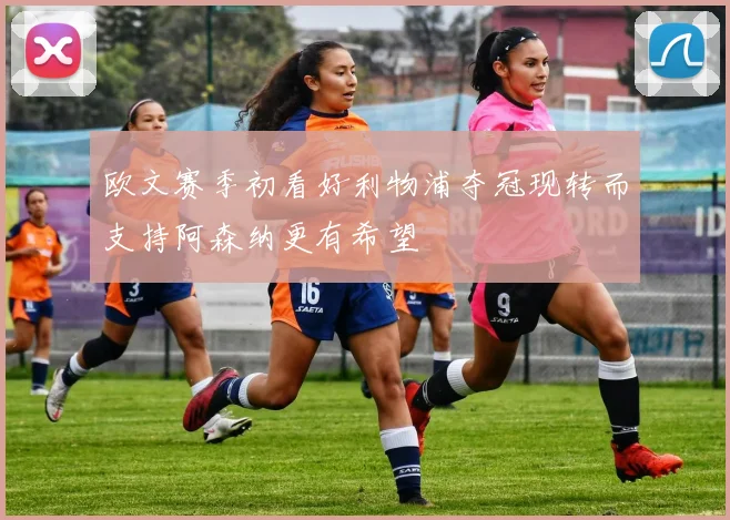 欧文赛季初看好利物浦夺冠现转而支持阿森纳更有希望