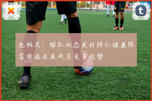 孔帕尼：球队状态良好拜仁健康阵容将成未来两月竞争优势
