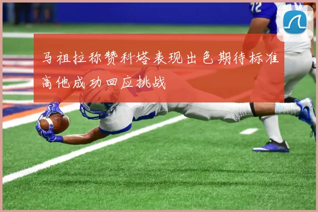 马祖拉称赞科塔表现出色期待标准高他成功回应挑战