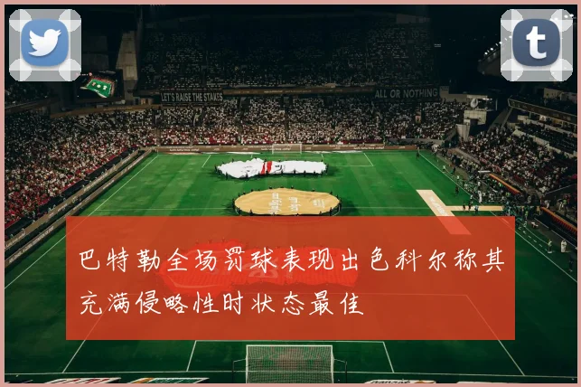 巴特勒全场罚球表现出色科尔称其充满侵略性时状态最佳