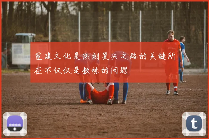 重建文化是热刺复兴之路的关键所在不仅仅是教练的问题