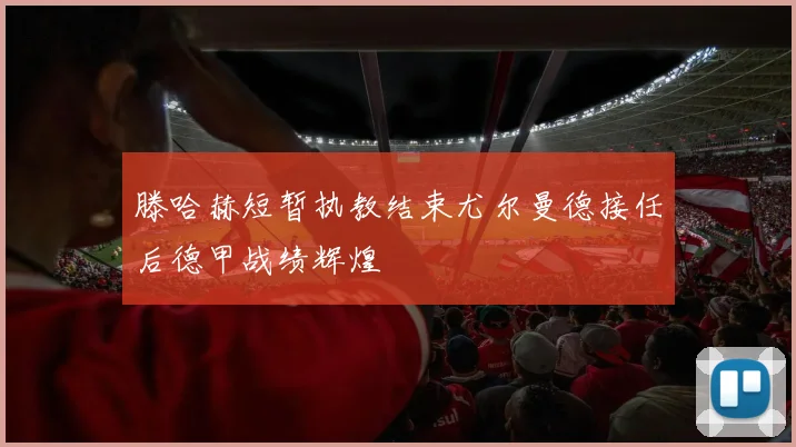 滕哈赫短暂执教结束尤尔曼德接任后德甲战绩辉煌