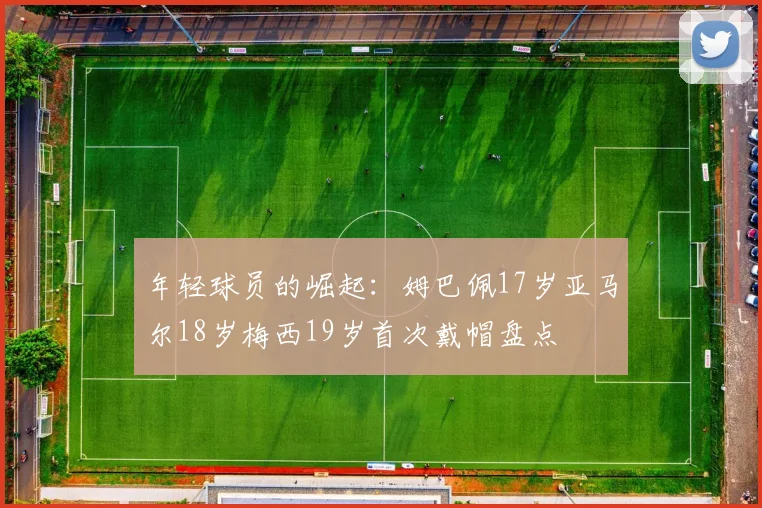年轻球员的崛起：姆巴佩17岁亚马尔18岁梅西19岁首次戴帽盘点