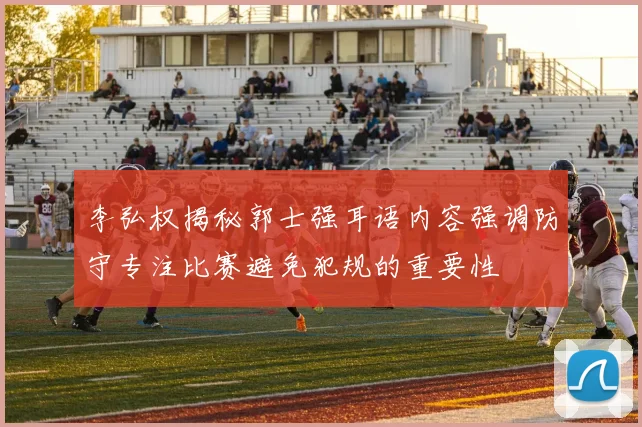 李弘权揭秘郭士强耳语内容强调防守专注比赛避免犯规的重要性