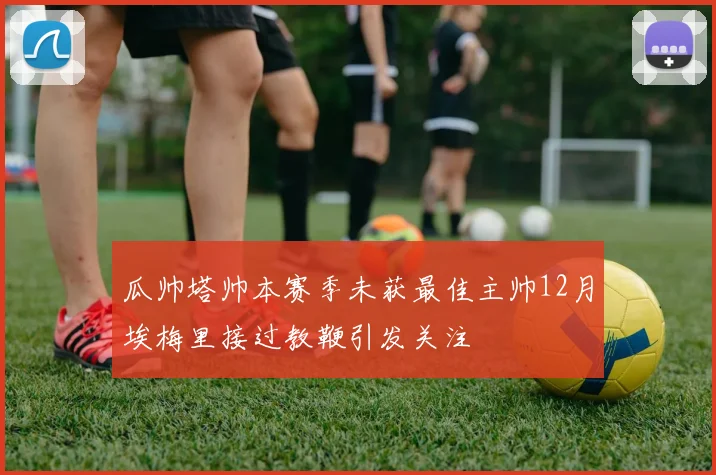 瓜帅塔帅本赛季未获最佳主帅12月埃梅里接过教鞭引发关注