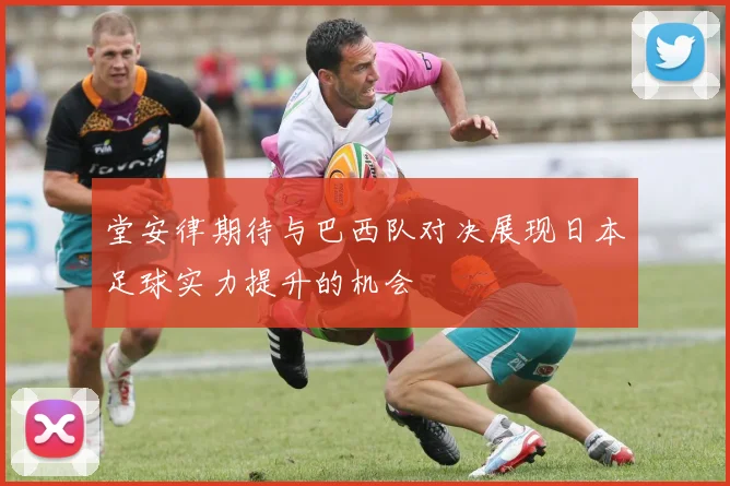 堂安律期待与巴西队对决展现日本足球实力提升的机会