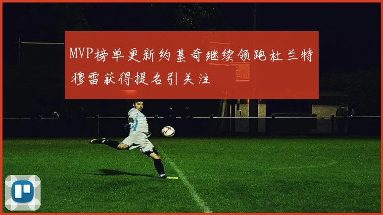 MVP榜单更新约基奇继续领跑杜兰特穆雷获得提名引关注