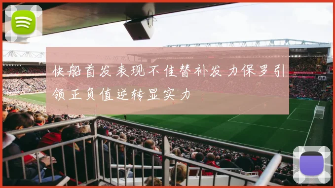 快船首发表现不佳替补发力保罗引领正负值逆转显实力