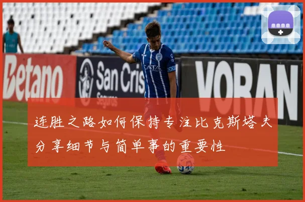 连胜之路如何保持专注比克斯塔夫分享细节与简单事的重要性