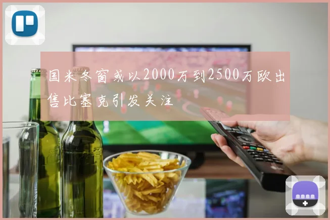 国米冬窗或以2000万到2500万欧出售比塞克引发关注