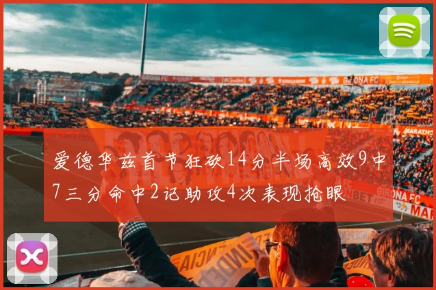 爱德华兹首节狂砍14分半场高效9中7三分命中2记助攻4次表现抢眼