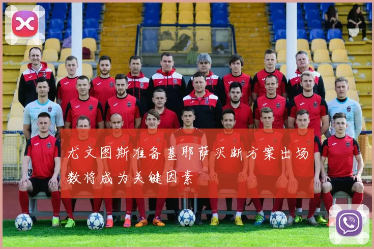 尤文图斯准备基耶萨买断方案出场数将成为关键因素